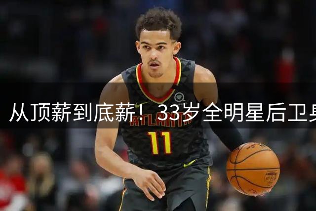 从顶薪到底薪！33岁全明星后卫身价暴跌 热火能否点石成金？