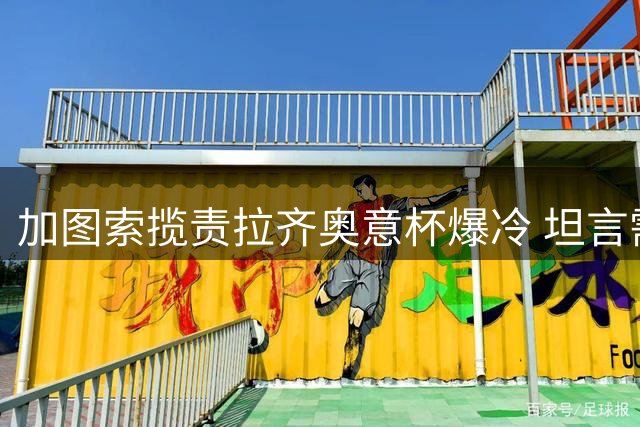 加图索揽责拉齐奥意杯爆冷 坦言需闭嘴实干