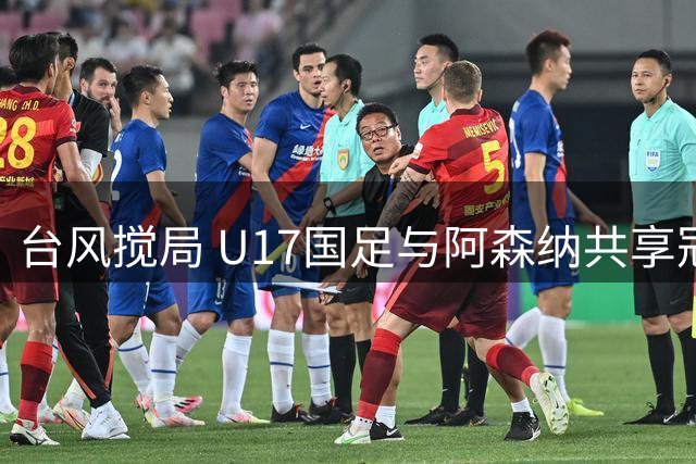 台风搅局 U17国足与阿森纳共享冠军 新星赵松源斩获MVP