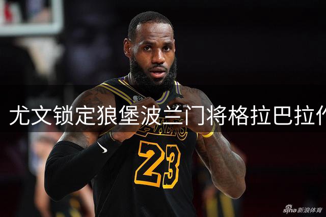 尤文锁定狼堡波兰门将格拉巴拉作为二门人选
