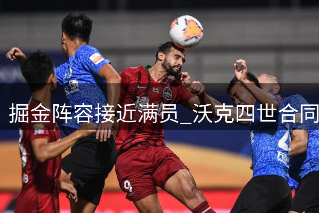 掘金阵容接近满员 沃克四世合同无保障留队难度大