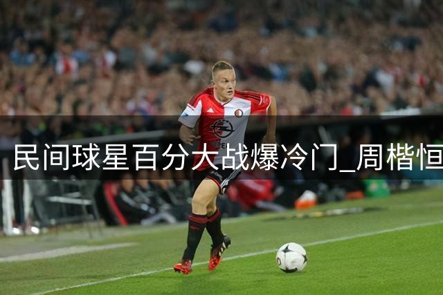民间球星百分大战爆冷门 周楷恒关键球失手负于美国选手