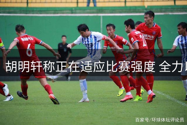 胡明轩称正在适应比赛强度 全力以赴迎接国家队挑战