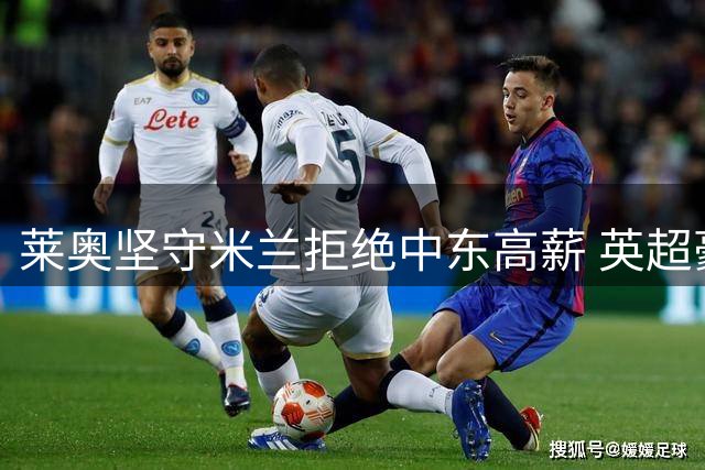 莱奥坚守米兰拒绝中东高薪 英超豪门成唯一离队契机