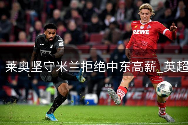 莱奥坚守米兰拒绝中东高薪 英超豪门成唯一离队契机