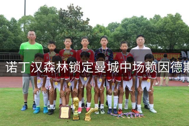 诺丁汉森林锁定曼城中场赖因德斯，多队展开激烈争夺