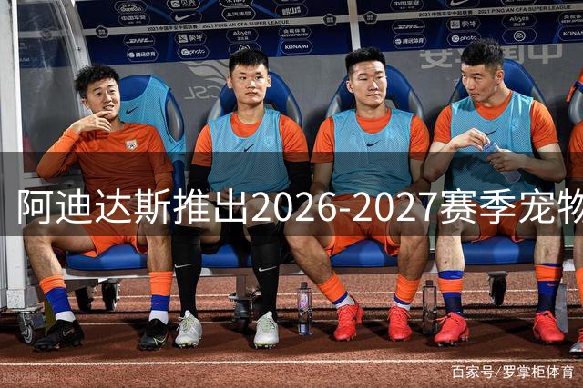 阿迪达斯推出2026-2027赛季宠物球衣系列 皇马曼联利物浦款率先上市